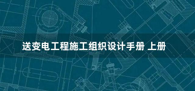 送变电工程施工组织设计手册 上册